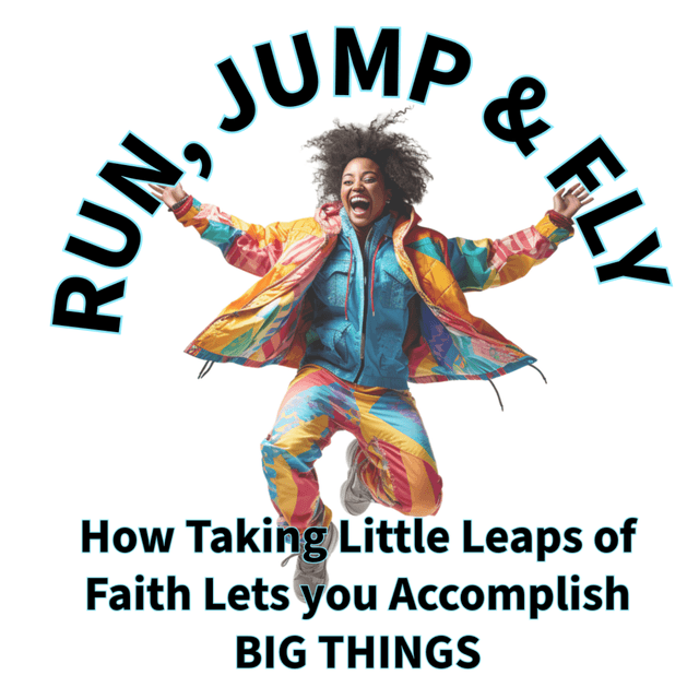 Run, Jump & Fly - “How Taking Little Leaps of Faith Lets you Accomplish BIG THINGS”