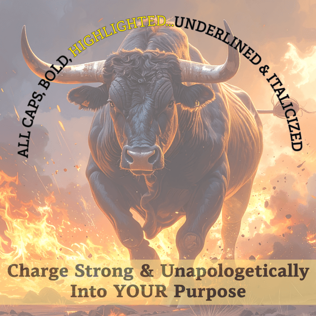 ALL CAPS, BOLD, HIGHLIGHTED, UNDERLINED & ITALICIZED...Charge Strong & Unapologetically In Your Purpose