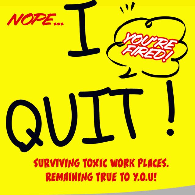 I QUIT! - SURVIVING TOXIC WORK PLACES. REMAINING TRUE TO Y.O.U!