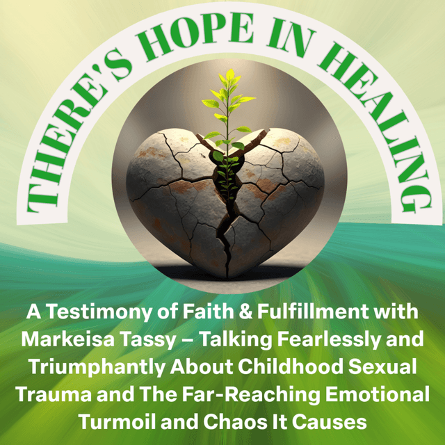 "There's Hope In Healing" - A Testimony of Faith & Fulfillment with Markeisa Tassy - Talking Fearlessly and Triumphantly About Childhood Sexual Trauma and the Far-Reaching Emotional Turmoil and Chaos It Causes