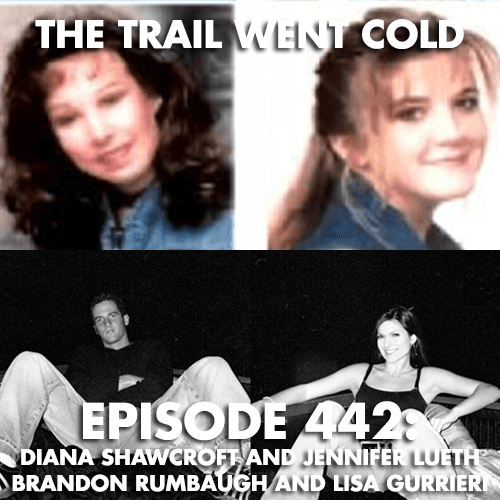 The Trail Went Cold - Episode 442 - Diana Shawcroft and Jennifer Lueth, Brandon Rumbaugh and Lisa Gurrieri