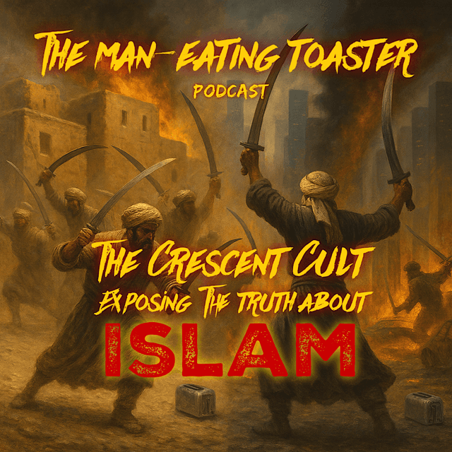 The Man-eating Toaster podcast- Ep 10- The Crescent Cult: Exposing the Truth about Islam and 1400 years of Terror