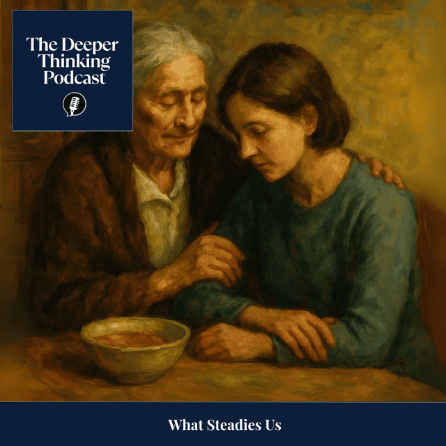 What Steadies Us - The Deeper Thinking Podcast