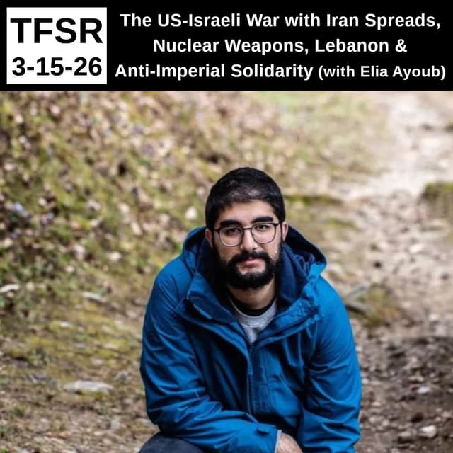 The US-Israeli War with Iran Spreads, Nuclear Weapons, Lebanon & Anti-Imperial Solidarity (with Elia Ayoub)