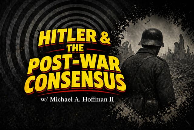 Hitler & The Post-War Consensus w/ Michael A. Hoffman II
