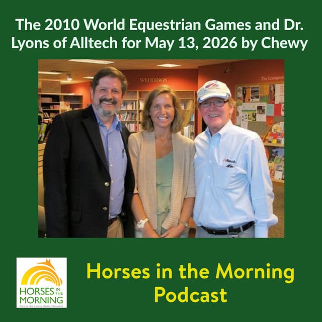 The 2010 World Equestrian Games and Dr. Lyons of Alltech for May 13, 2026 by Chewy - Horses in the Morning