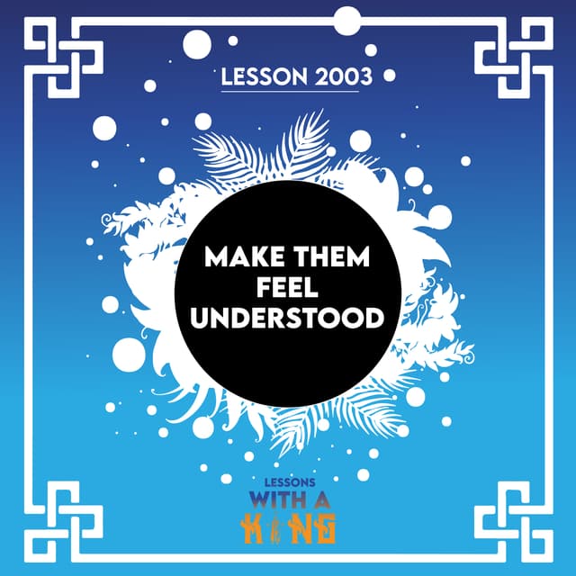 Lesson 2003: Make Them Feel Understood