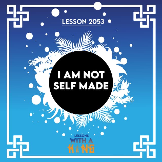 Lesson 2053: I Am Not Self Made