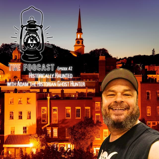 Acadia After Dark Fogcast Episode 42: Historically Haunted with Adam the Historian Ghost Hunter