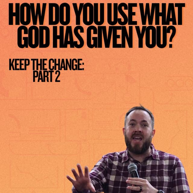 Keep the Change Part 2- How do you use what God has given you?