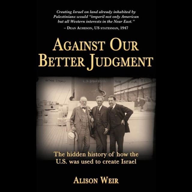 Against Our Better Judgment : The Hidden History of How the U.S. Was Used to Create Israel - Complete