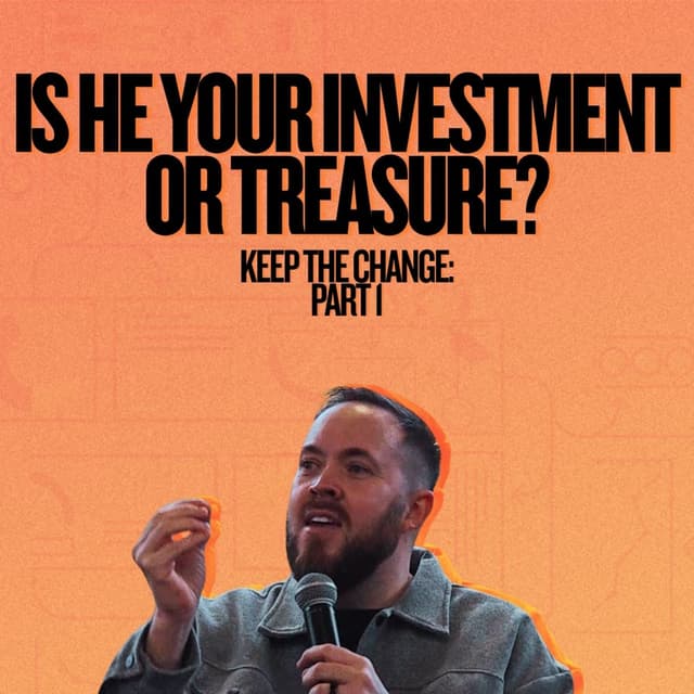 Keep the change - Part 1: Is He your investment or treasure?
