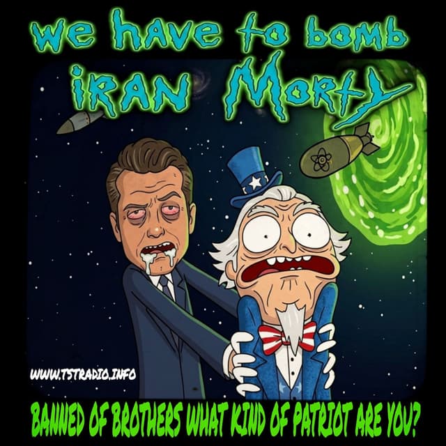 WE HAVE TO BOMB IRAN MORTY: Banned of Brothers What Kind of Patriot are You? w. Jack (August 18, 2026)