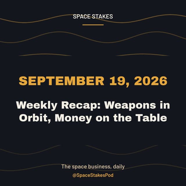 Weekly Recap: Weapons in Orbit, Money on the Table — September 19, 2026