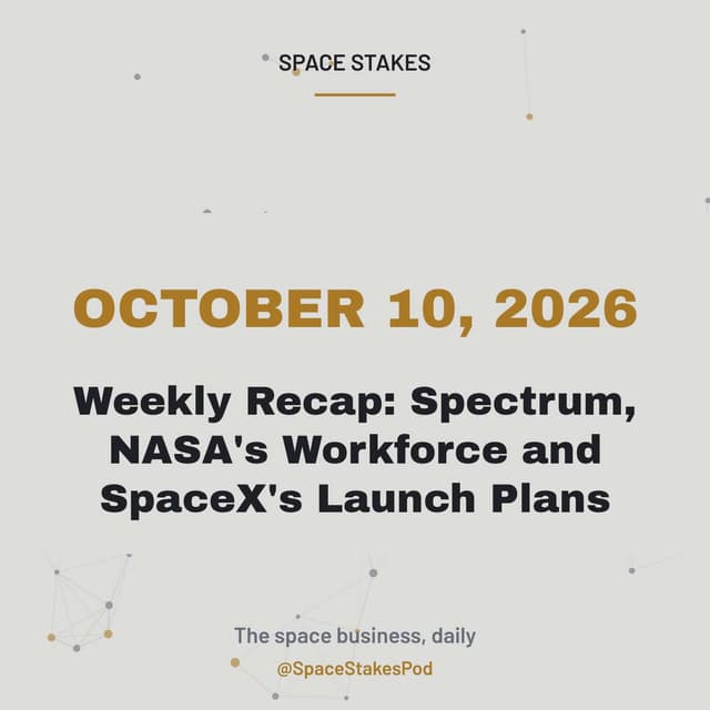 Weekly Recap: Spectrum, NASA's Workforce and SpaceX's Launch Plans — October 10, 2026