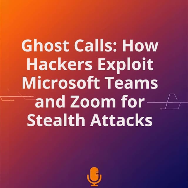 Ghost Calls: How Hackers Exploit Microsoft Teams and Zoom for Stealth Attacks