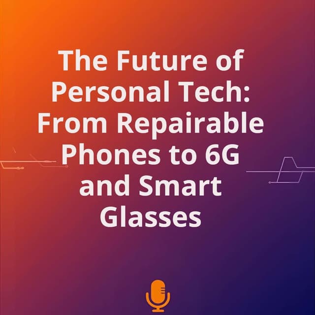 The Future of Personal Tech: From Repairable Phones to 6G and Smart Glasses