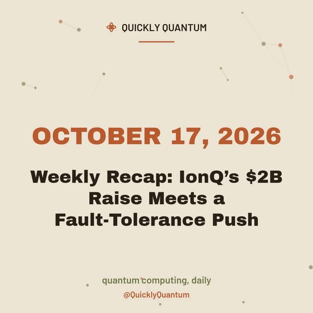 Weekly Recap: IonQ’s $2B Raise Meets a Fault-Tolerance Push — October 17, 2026