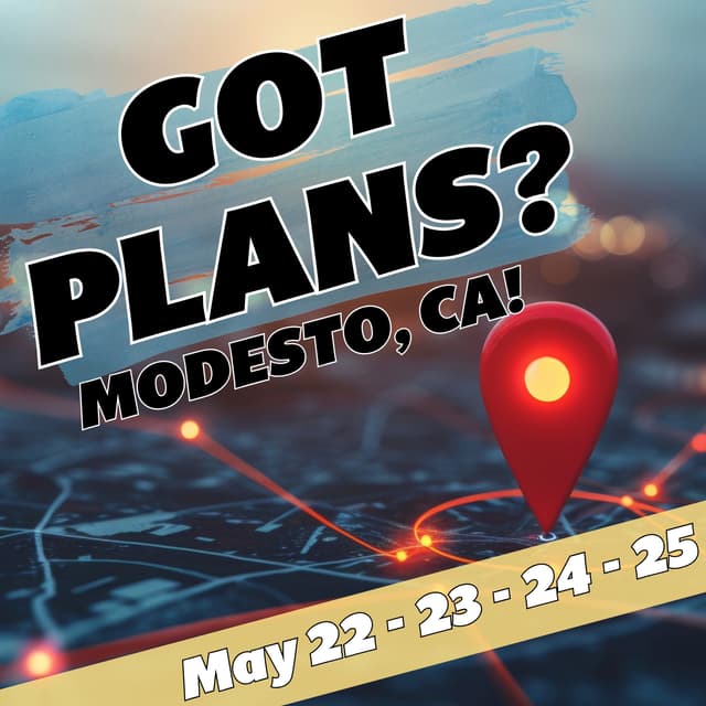 Got Plans? Modesto, CA May 22 - 25