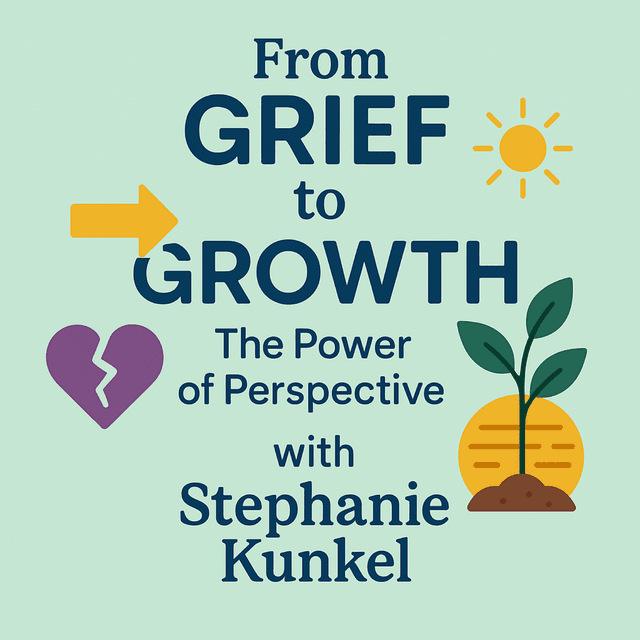 From Grief to Growth: The Power of Perspective with Stephanie Kunkel