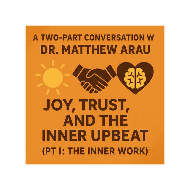 A Two-Part Conversation With Dr. Matthew Arau: Joy, Trust, and the Inner Upbeat (Pt I: The Inner-Work)
