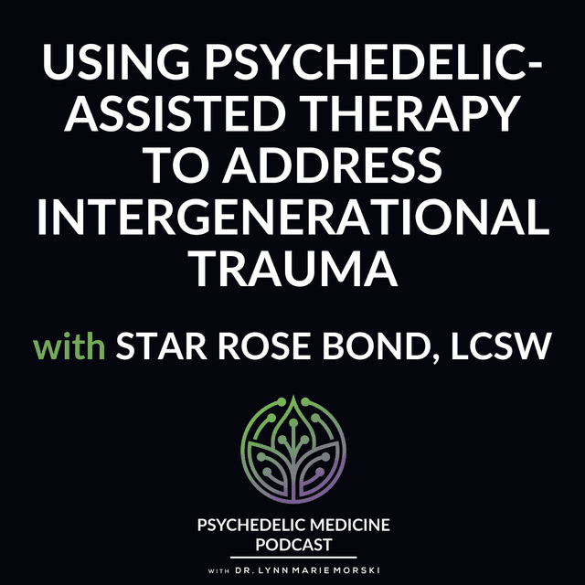Using Psychedelic-Assisted therapy to Address Intergenerational Trauma with Star Rose Bond, LCSW