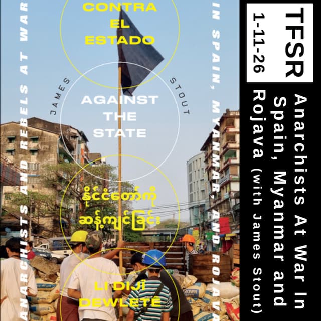 Anarchists At War in Spain, Myanmar and Rojava (with James Stout)