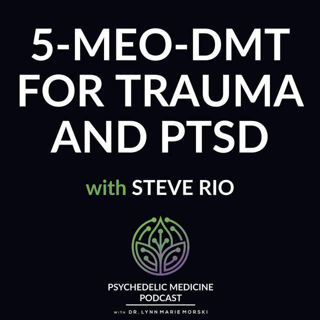 5-MeO-DMT for Trauma and PTSD with Steve Rio